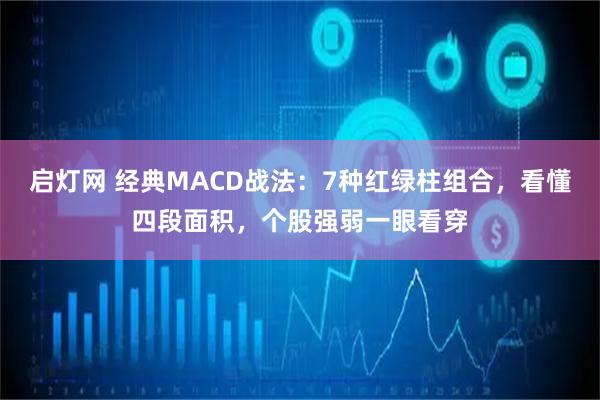 启灯网 经典MACD战法：7种红绿柱组合，看懂四段面积，个股强弱一眼看穿