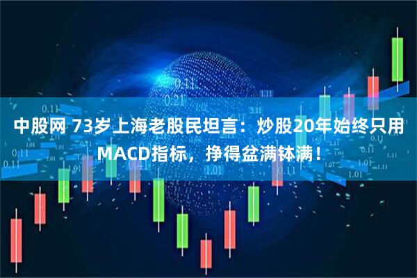 中股网 73岁上海老股民坦言:炒股20年始终只用MACD指标,挣得盆满钵满!