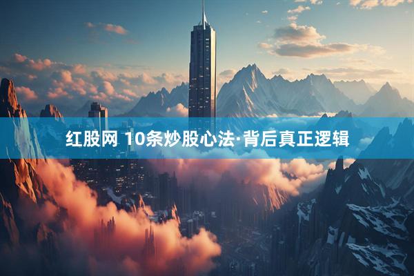 红股网 10条炒股心法·背后真正逻辑