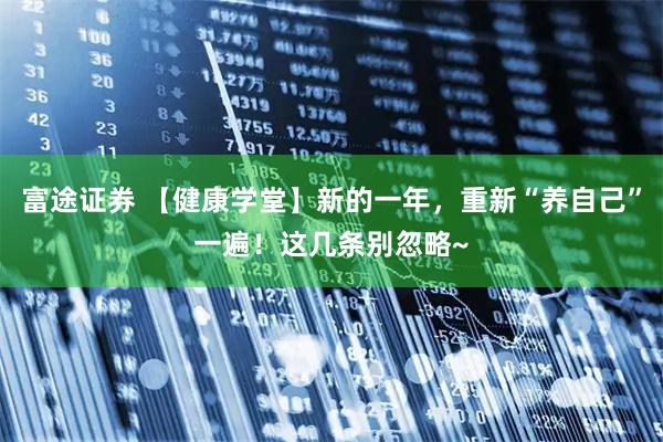 富途证券 【健康学堂】新的一年，重新“养自己”一遍！这几条别忽略~
