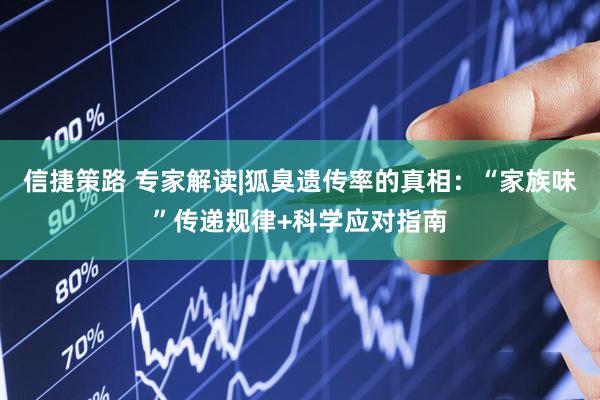 信捷策路 专家解读|狐臭遗传率的真相：“家族味”传递规律+科学应对指南