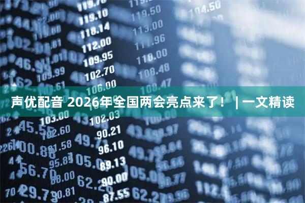 声优配音 2026年全国两会亮点来了！ | 一文精读