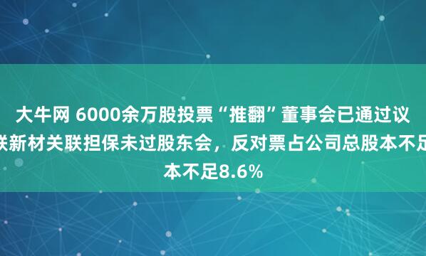 大牛网 6000余万股投票“推翻”董事会已通过议案 美联新材关联担保未过股东会，反对票占公司总股本不足8.6%