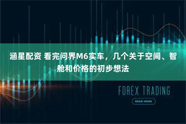 涵星配资 看完问界M6实车，几个关于空间、智舱和价格的初步想法