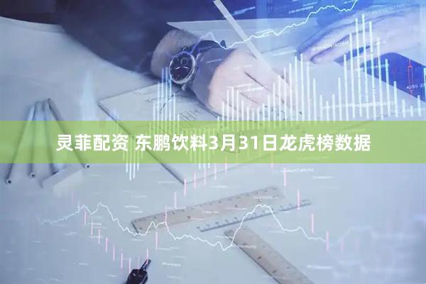 灵菲配资 东鹏饮料3月31日龙虎榜数据