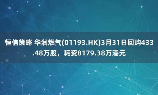 恒信策略 华润燃气(01193.HK)3月31日回购433.48万股，耗资8179.38万港元