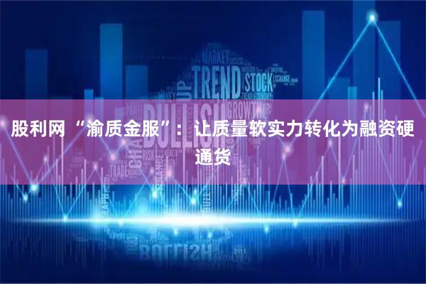 股利网 “渝质金服”：让质量软实力转化为融资硬通货