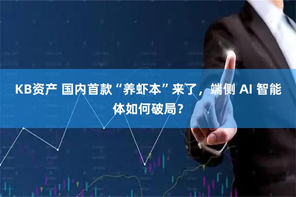 KB资产 国内首款“养虾本”来了，端侧 AI 智能体如何破局？