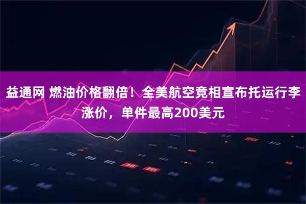 益通网 燃油价格翻倍！全美航空竞相宣布托运行李涨价，单件最高200美元