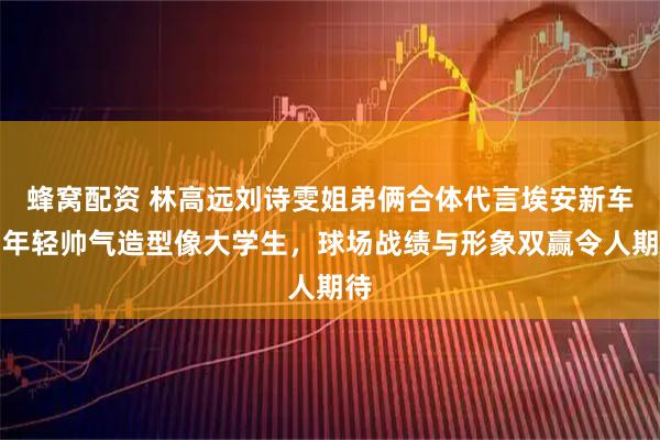 蜂窝配资 林高远刘诗雯姐弟俩合体代言埃安新车，年轻帅气造型像大学生，球场战绩与形象双赢令人期待