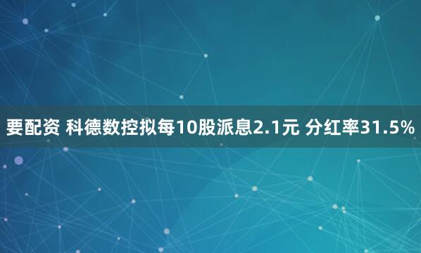 要配资 科德数控拟每10股派息2.1元 分红率31.5%