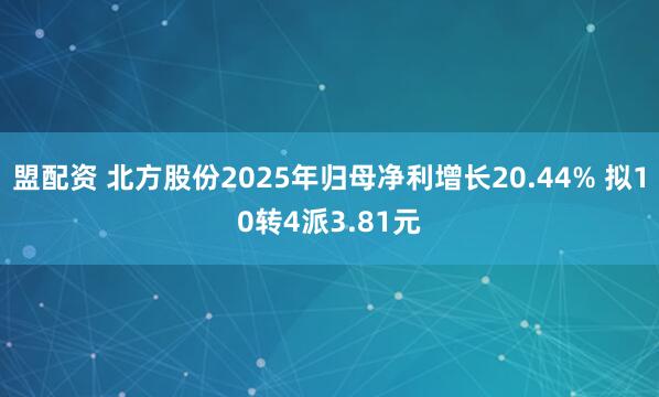 盟配资 北方股份2025年归母净利增长20.44% 拟10转4派3.81元
