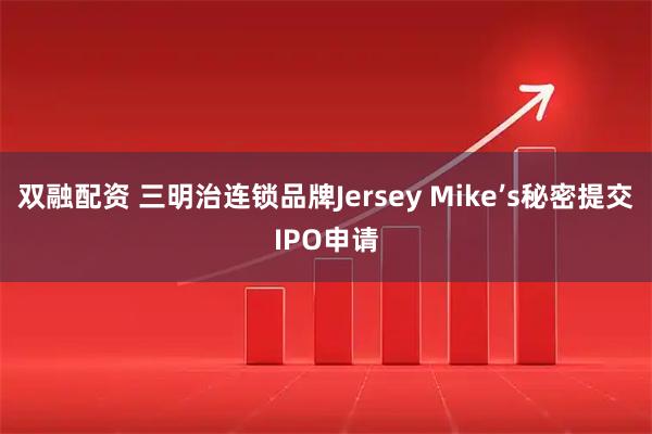 双融配资 三明治连锁品牌Jersey Mike’s秘密提交IPO申请