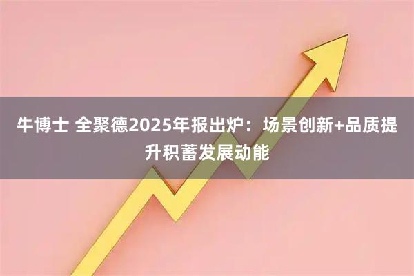 牛博士 全聚德2025年报出炉：场景创新+品质提升积蓄发展动能