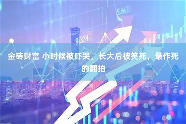 金砖财富 小时候被吓哭，长大后被笑死，最作死的翻拍