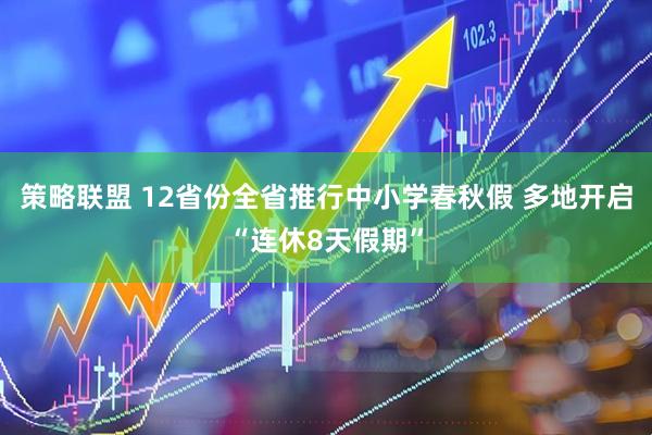 策略联盟 12省份全省推行中小学春秋假 多地开启“连休8天假期”