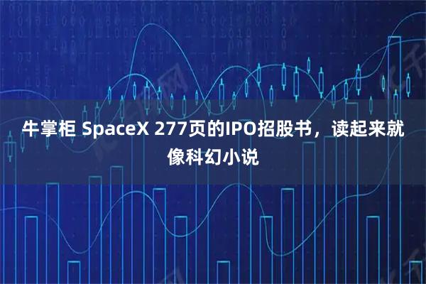 牛掌柜 SpaceX 277页的IPO招股书，读起来就像科幻小说
