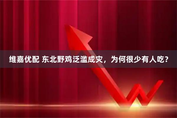 维嘉优配 东北野鸡泛滥成灾，为何很少有人吃？
