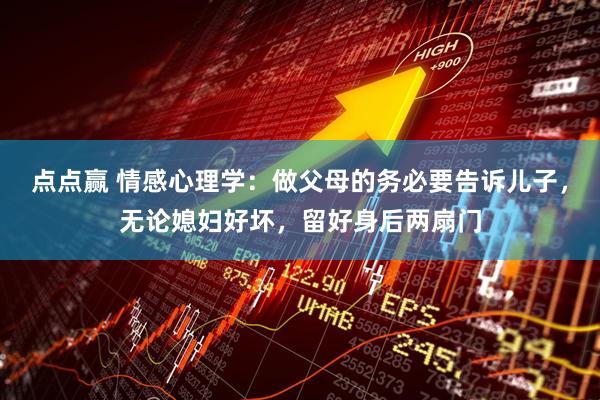 点点赢 情感心理学：做父母的务必要告诉儿子，无论媳妇好坏，留好身后两扇门