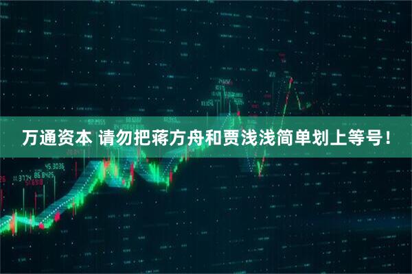 万通资本 请勿把蒋方舟和贾浅浅简单划上等号！