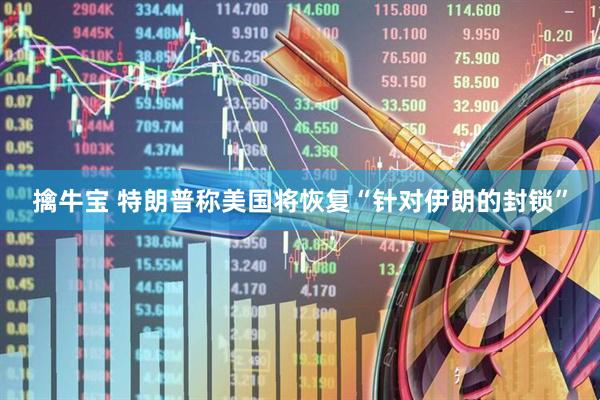 擒牛宝 特朗普称美国将恢复“针对伊朗的封锁”