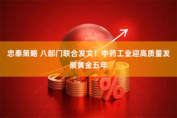 忠泰策略 八部门联合发文！中药工业迎高质量发展黄金五年