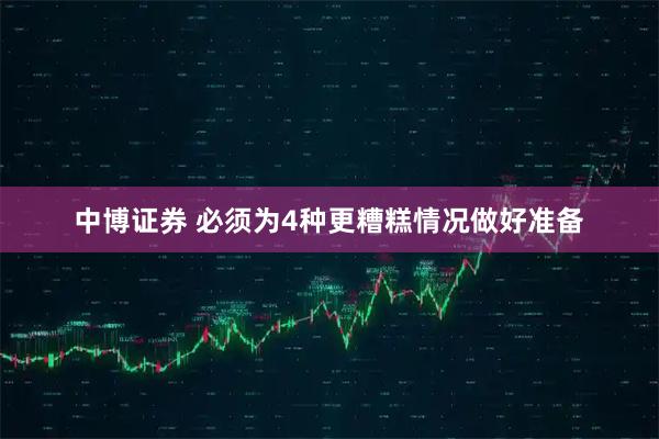 中博证券 必须为4种更糟糕情况做好准备