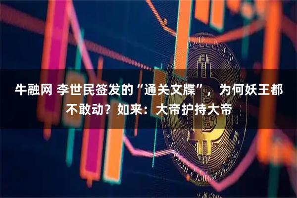牛融网 李世民签发的“通关文牒”，为何妖王都不敢动？如来：大帝护持大帝