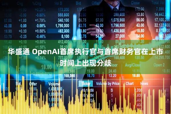 华盛通 OpenAI首席执行官与首席财务官在上市时间上出现分歧