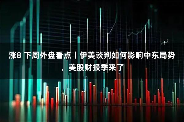 涨8 下周外盘看点丨伊美谈判如何影响中东局势，美股财报季来了