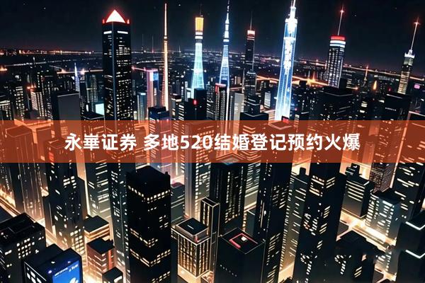 永崋证券 多地520结婚登记预约火爆