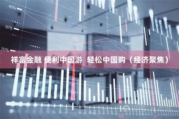 祥富金融 便利中国游  轻松中国购（经济聚焦）