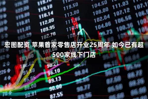 宏图配资 苹果首家零售店开业25周年 如今已有超500家线下门店