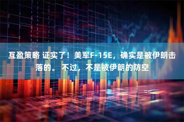 互盈策略 证实了!美军F-15E,确实是被伊朗击落的。 不过,不是被伊朗的防空