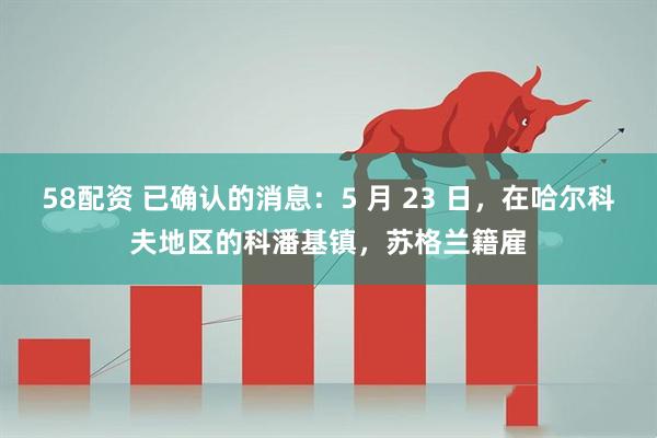 58配资 已确认的消息：5 月 23 日，在哈尔科夫地区的科潘基镇，苏格兰籍雇